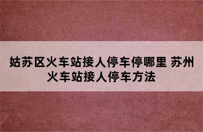 姑苏区火车站接人停车停哪里 苏州火车站接人停车方法